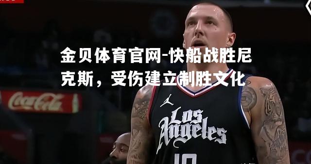 快船战胜尼克斯，受伤建立制胜文化